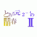 とある元２－４の青春Ⅱ（）