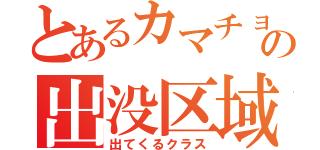 とあるカマチョの出没区域（出てくるクラス）