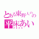 とある東野人のの平床あいら（げきかわ♡）