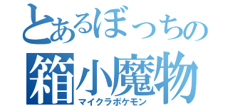 とあるぼっちの箱小魔物（マイクラポケモン）