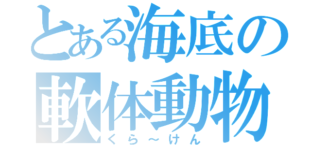 とある海底の軟体動物（くら～けん）