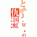 とあるＪ．Ｗ．愛の仇国虹（相親相愛）