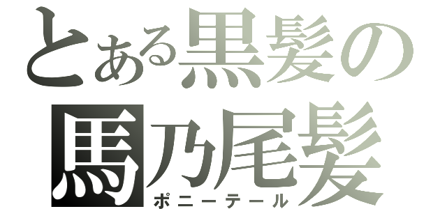 とある黒髪の馬乃尾髪（ポニーテール）