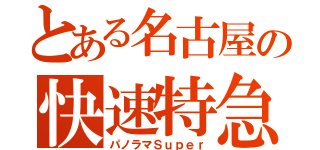 とある名古屋の快速特急（パノラマＳｕｐｅｒ）