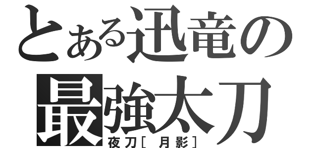 とある迅竜の最強太刀（夜刀［月影］）