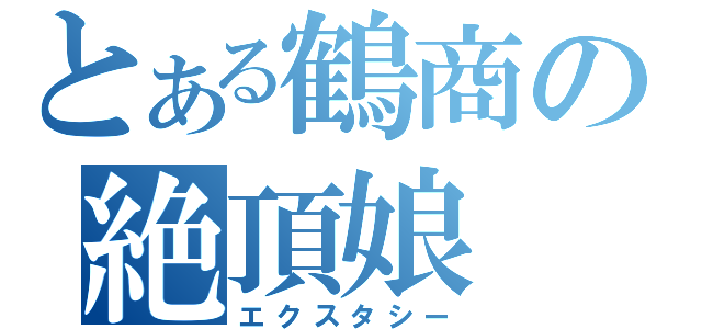 とある鶴商の絶頂娘（エクスタシー）