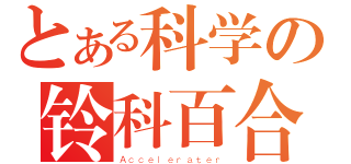 とある科学の铃科百合子（Ａｃｃｅｌｅｒａｔｅｒ）