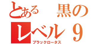 とある 黒のレベル９（ブラックロータス）