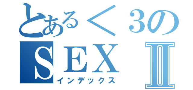 とある＜３のＳＥＸⅡ（インデックス）