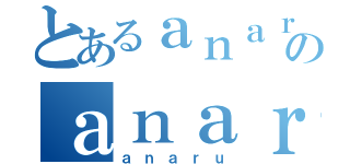 とあるａｎａｒｕのａｎａｒｕ（ａｎａｒｕ）