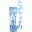 とあるウェイの融合形態（剣キングフォーム）