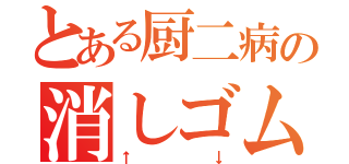 とある厨二病の消しゴム（↑↓）