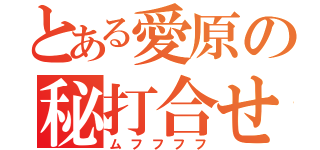 とある愛原の秘打合せ（ムフフフフ）