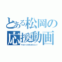 とある松岡の応援動画（今日からお前は富士山だ！ ）