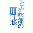 とある吹部の川上様（大天使）