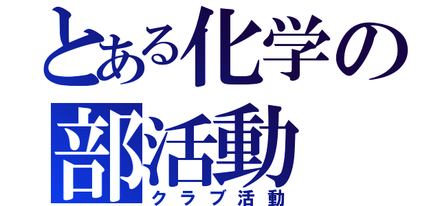 とある化学の部活動（クラブ活動）