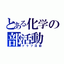 とある化学の部活動（クラブ活動）