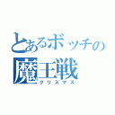 とあるボッチの魔王戦（クリスマス）