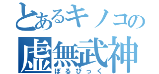 とあるキノコの虚無武神（ぼるびっく）