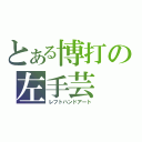 とある博打の左手芸（レフトハンドアート）