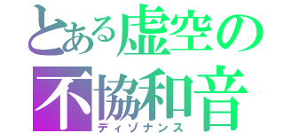 とある虚空の不協和音（ディゾナンス）