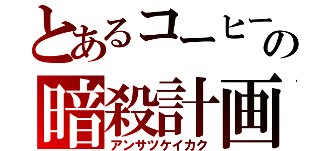 とあるコーヒーの暗殺計画（アンサツケイカク）