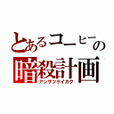 とあるコーヒーの暗殺計画（アンサツケイカク）