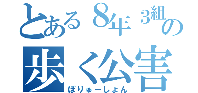 とある８年３組の歩く公害（ぽりゅーしょん）