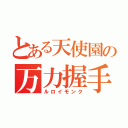 とある天使園の万力握手（ルロイモンク）