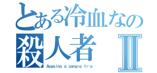 とある冷血なの殺人者Ⅱ（Ａｓｅｓｉｎｏ ａ ｓａｎｇｒｅ ｆｒíａ）