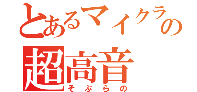 とあるマイクラの超高音（そぷらの）