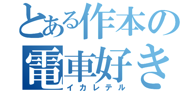 とある作本の電車好き（イカレテル）