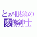 とある眼鏡の変態紳士（ドライブスルー）