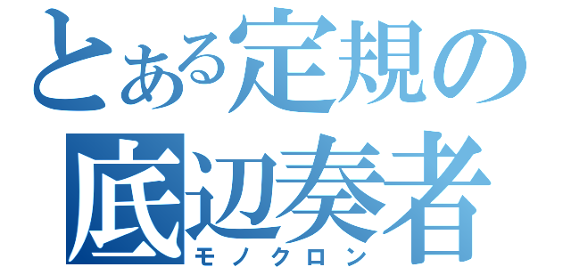 とある定規の底辺奏者（モノクロン）