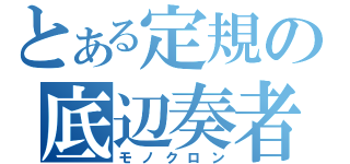 とある定規の底辺奏者（モノクロン）