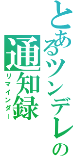 とあるツンデレの通知録（リマインダー）