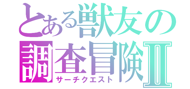 とある獣友の調査冒険Ⅱ（サーチクエスト）