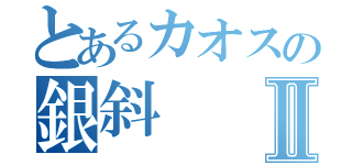 とあるカオスの銀斜Ⅱ（）