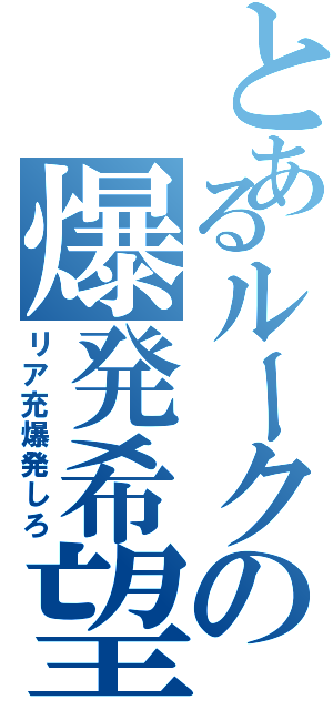 とあるルークの爆発希望（リア充爆発しろ）