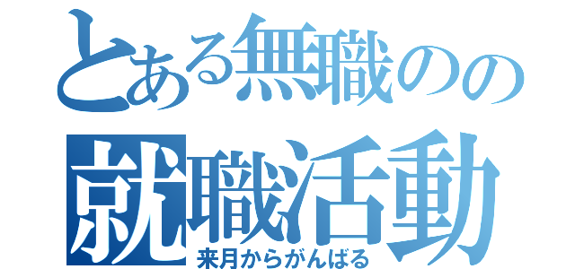 とある無職のの就職活動（来月からがんばる）