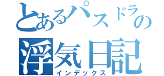 とあるパスドラーの浮気日記（インデックス）