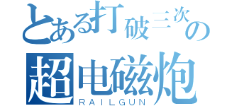 とある打破三次元の超电磁炮（ＲＡＩＬＧＵＮ）