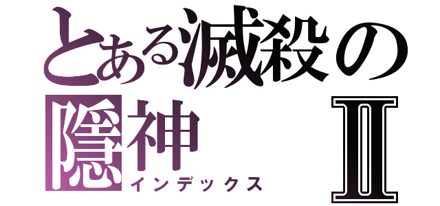 とある滅殺の隱神Ⅱ（インデックス）
