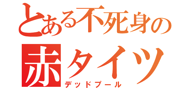 とある不死身の赤タイツ（デッドプール）