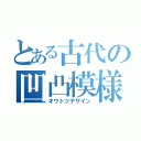 とある古代の凹凸模様（オウトツデザイン）