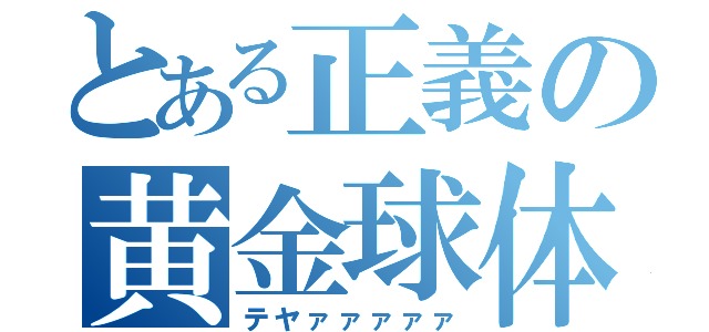 とある正義の黄金球体（テヤァァァァァ）