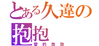 とある久違の抱抱（愛的抱抱）