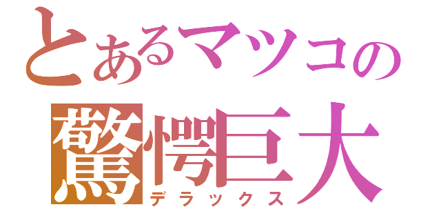 とあるマツコの驚愕巨大（デラックス）