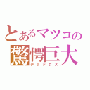 とあるマツコの驚愕巨大（デラックス）