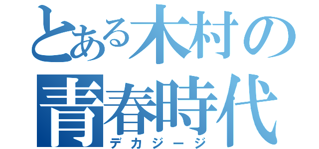 とある木村の青春時代（デカジージ）